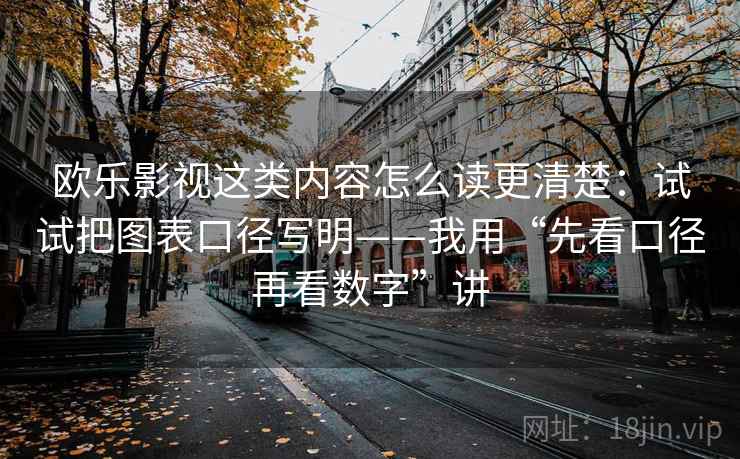欧乐影视这类内容怎么读更清楚:试试把图表口径写明——我用“先看口径再看数字”讲 欧乐影视这类内容怎么读更清楚:试试把图表口径写明——我用“先看口径再看数字”讲