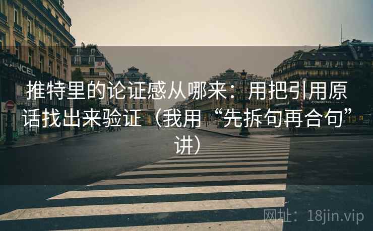 推特里的论证感从哪来:用把引用原话找出来验证(我用“先拆句再合句”讲) 推特里的论证感从哪来:用把引用原话找出来验证(我用“先拆句再合句”讲)