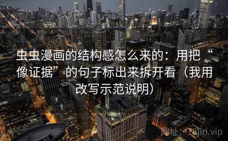 虫虫漫画的结构感怎么来的:用把“像证据”的句子标出来拆开看(我用改写示范说明) 虫虫漫画的结构感怎么来的:用把“像证据”的句子标出来拆开看(我用改写示范说明)